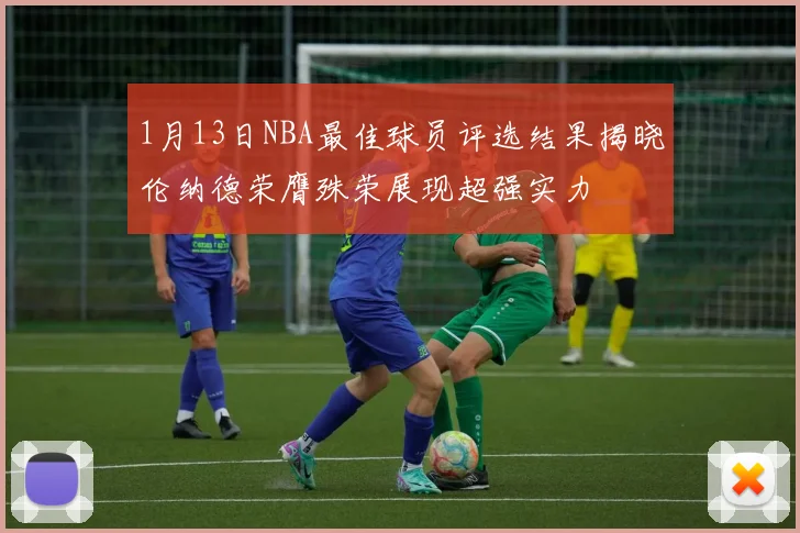 1月13日NBA最佳球员评选结果揭晓伦纳德荣膺殊荣展现超强实力