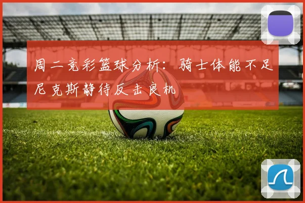 周二竞彩篮球分析：骑士体能不足尼克斯静待反击良机