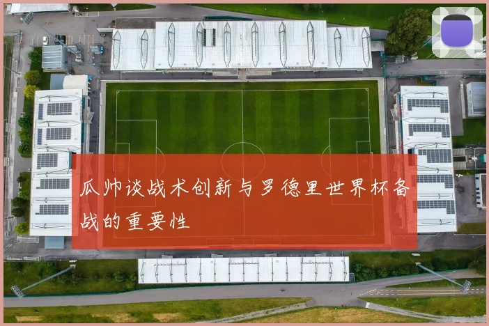 瓜帅谈战术创新与罗德里世界杯备战的重要性